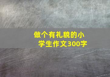 做个有礼貌的小学生作文300字