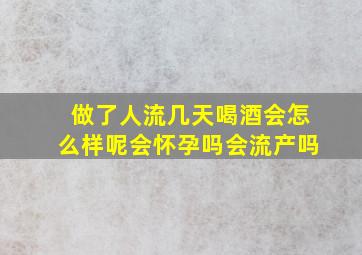 做了人流几天喝酒会怎么样呢会怀孕吗会流产吗