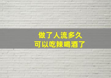 做了人流多久可以吃辣喝酒了