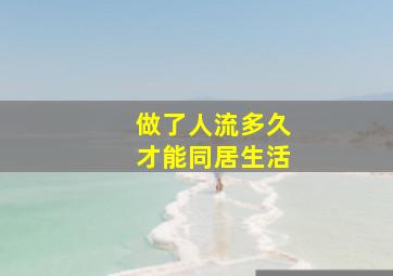 做了人流多久才能同居生活