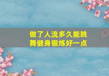 做了人流多久能跳舞健身锻炼好一点