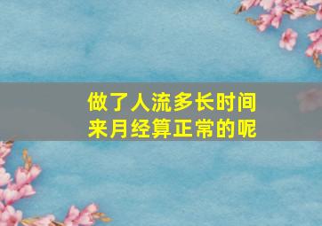 做了人流多长时间来月经算正常的呢