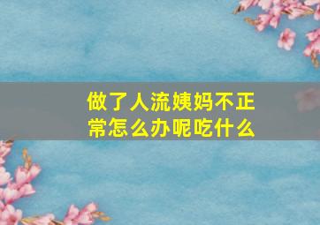 做了人流姨妈不正常怎么办呢吃什么