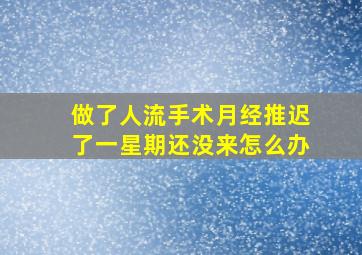 做了人流手术月经推迟了一星期还没来怎么办