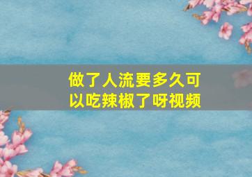 做了人流要多久可以吃辣椒了呀视频