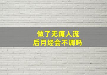 做了无痛人流后月经会不调吗