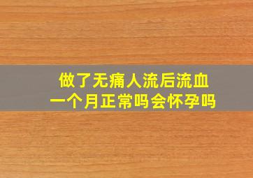 做了无痛人流后流血一个月正常吗会怀孕吗