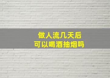 做人流几天后可以喝酒抽烟吗