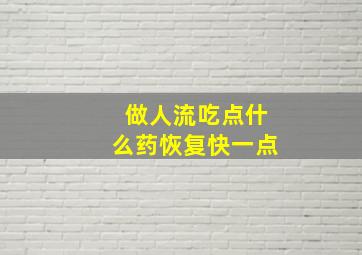 做人流吃点什么药恢复快一点