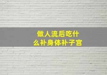 做人流后吃什么补身体补子宫