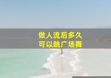 做人流后多久可以跳广场舞