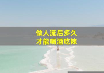 做人流后多久才能喝酒吃辣