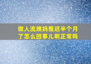 做人流姨妈推迟半个月了怎么回事儿啊正常吗