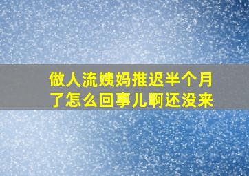 做人流姨妈推迟半个月了怎么回事儿啊还没来