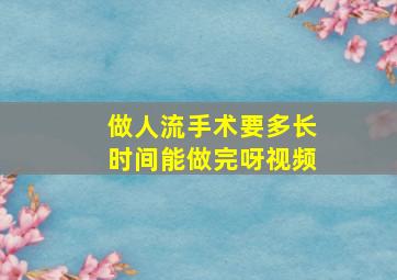 做人流手术要多长时间能做完呀视频