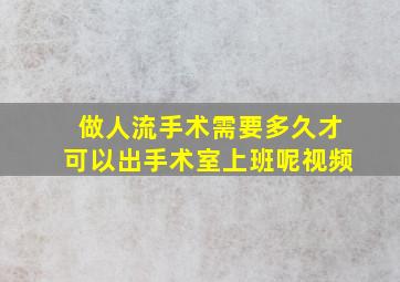 做人流手术需要多久才可以出手术室上班呢视频