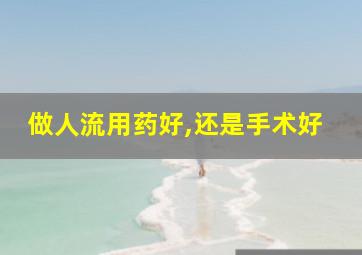 做人流用药好,还是手术好