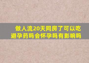 做人流20天同房了可以吃避孕药吗会怀孕吗有影响吗