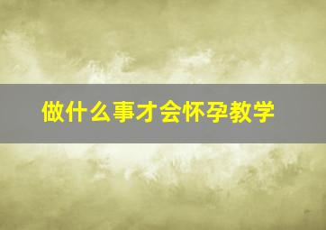 做什么事才会怀孕教学