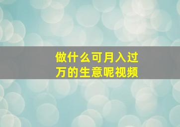 做什么可月入过万的生意呢视频