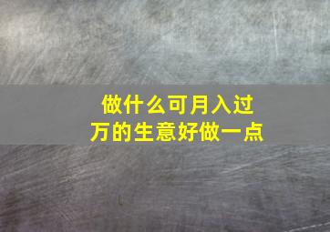 做什么可月入过万的生意好做一点