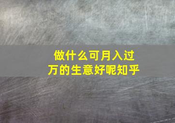 做什么可月入过万的生意好呢知乎