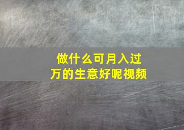 做什么可月入过万的生意好呢视频