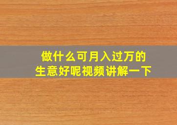 做什么可月入过万的生意好呢视频讲解一下