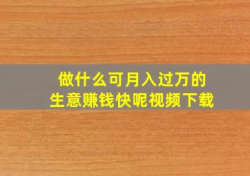 做什么可月入过万的生意赚钱快呢视频下载