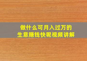 做什么可月入过万的生意赚钱快呢视频讲解