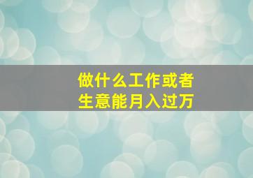 做什么工作或者生意能月入过万