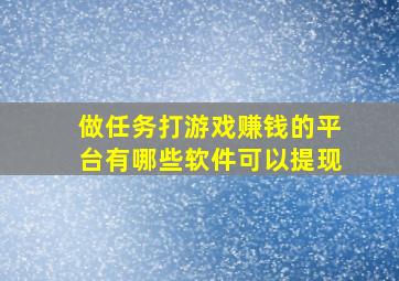 做任务打游戏赚钱的平台有哪些软件可以提现