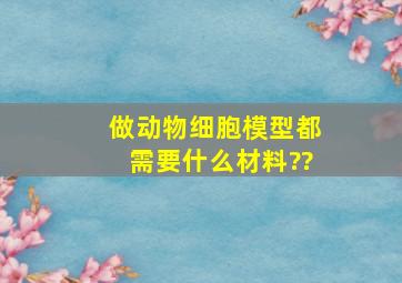 做动物细胞模型都需要什么材料??