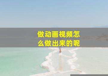 做动画视频怎么做出来的呢