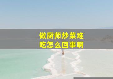 做厨师炒菜难吃怎么回事啊