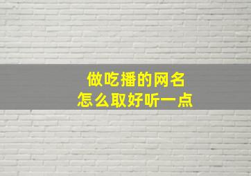 做吃播的网名怎么取好听一点