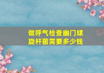 做呼气检查幽门螺旋杆菌需要多少钱