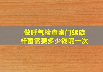 做呼气检查幽门螺旋杆菌需要多少钱呢一次