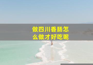 做四川香肠怎么做才好吃呢