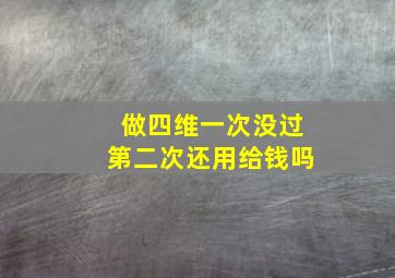 做四维一次没过第二次还用给钱吗