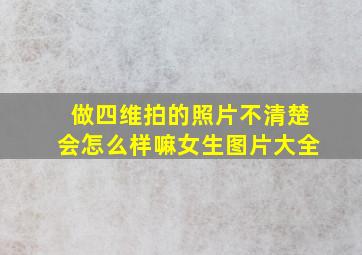 做四维拍的照片不清楚会怎么样嘛女生图片大全