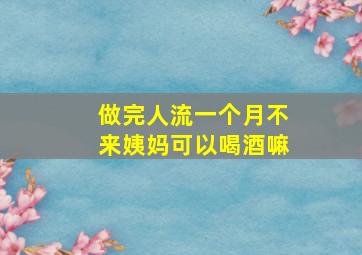 做完人流一个月不来姨妈可以喝酒嘛