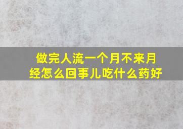 做完人流一个月不来月经怎么回事儿吃什么药好