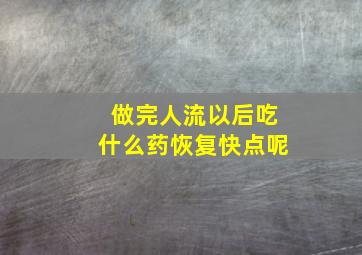 做完人流以后吃什么药恢复快点呢