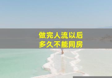 做完人流以后多久不能同房