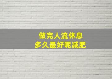 做完人流休息多久最好呢减肥