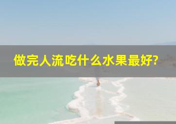 做完人流吃什么水果最好?