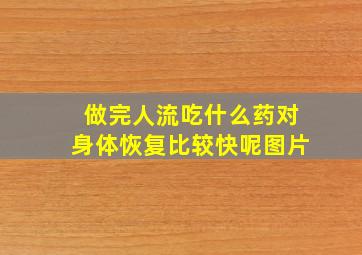 做完人流吃什么药对身体恢复比较快呢图片