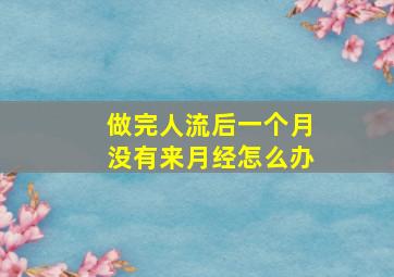 做完人流后一个月没有来月经怎么办