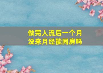 做完人流后一个月没来月经能同房吗